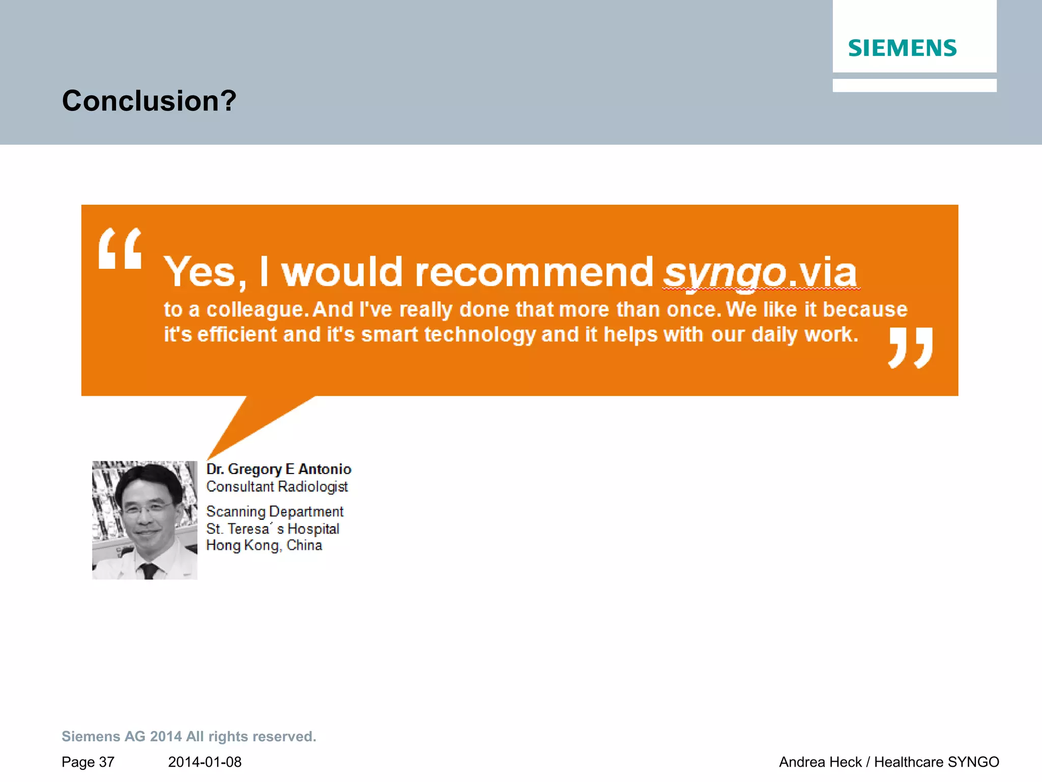 2014-01-08
Siemens AG 2014 All rights reserved.
Page 37 Andrea Heck / Healthcare SYNGO
Conclusion?
 