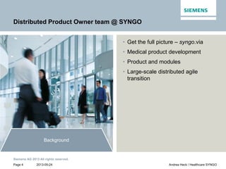 2013-05-24
Siemens AG 2013 All rights reserved.
Page 4 Andrea Heck / Healthcare SYNGO
PO team
Customer
collaboration
Produ...
