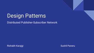 Design Patterns
Distributed Publisher-Subscriber Network
Sushil PaneruRishabh Karajgi
 