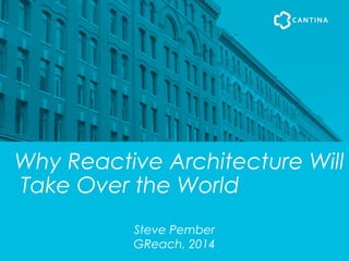 Why Reactive Architecture Will
Take Over the World
Steve Pember
GReach, 2014
 