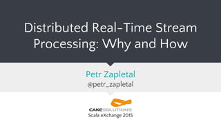 Distributed Real-Time Stream
Processing: Why and How
Petr Zapletal
@petr_zapletal
Scala eXchange 2015
 