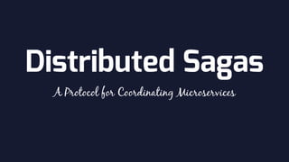 Distributed Sagas
A Protocol for Coordinating Microservices
 