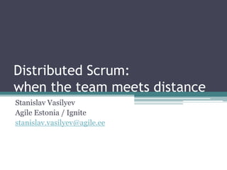 Distributed Scrum:when the team meets distance Stanislav Vasilyev Agile Estonia / Ignite stanislav.vasilyev@agile.ee 