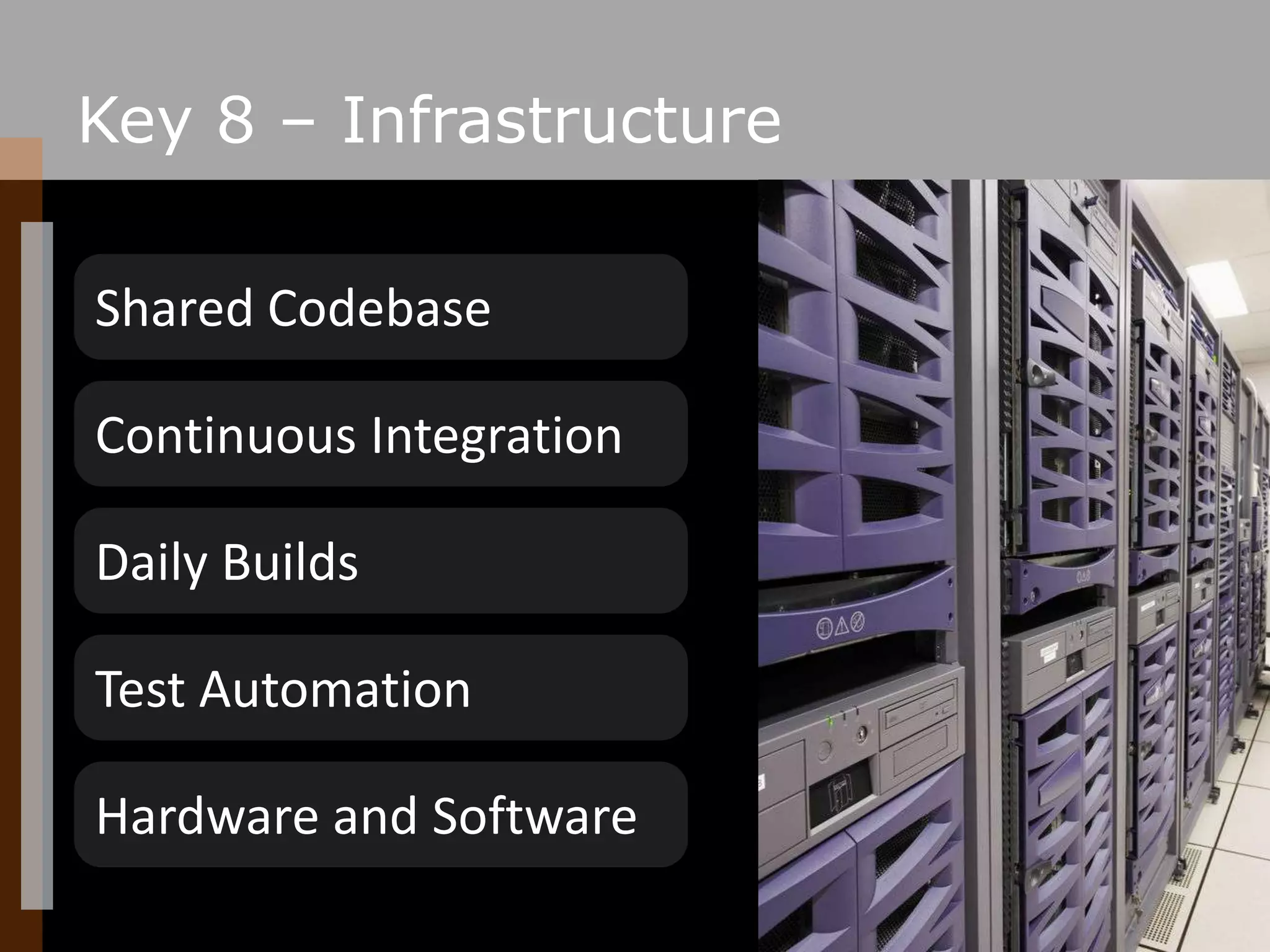 Key 8 – InfrastructureShared CodebaseContinuous IntegrationDaily BuildsTest AutomationHardware and Software