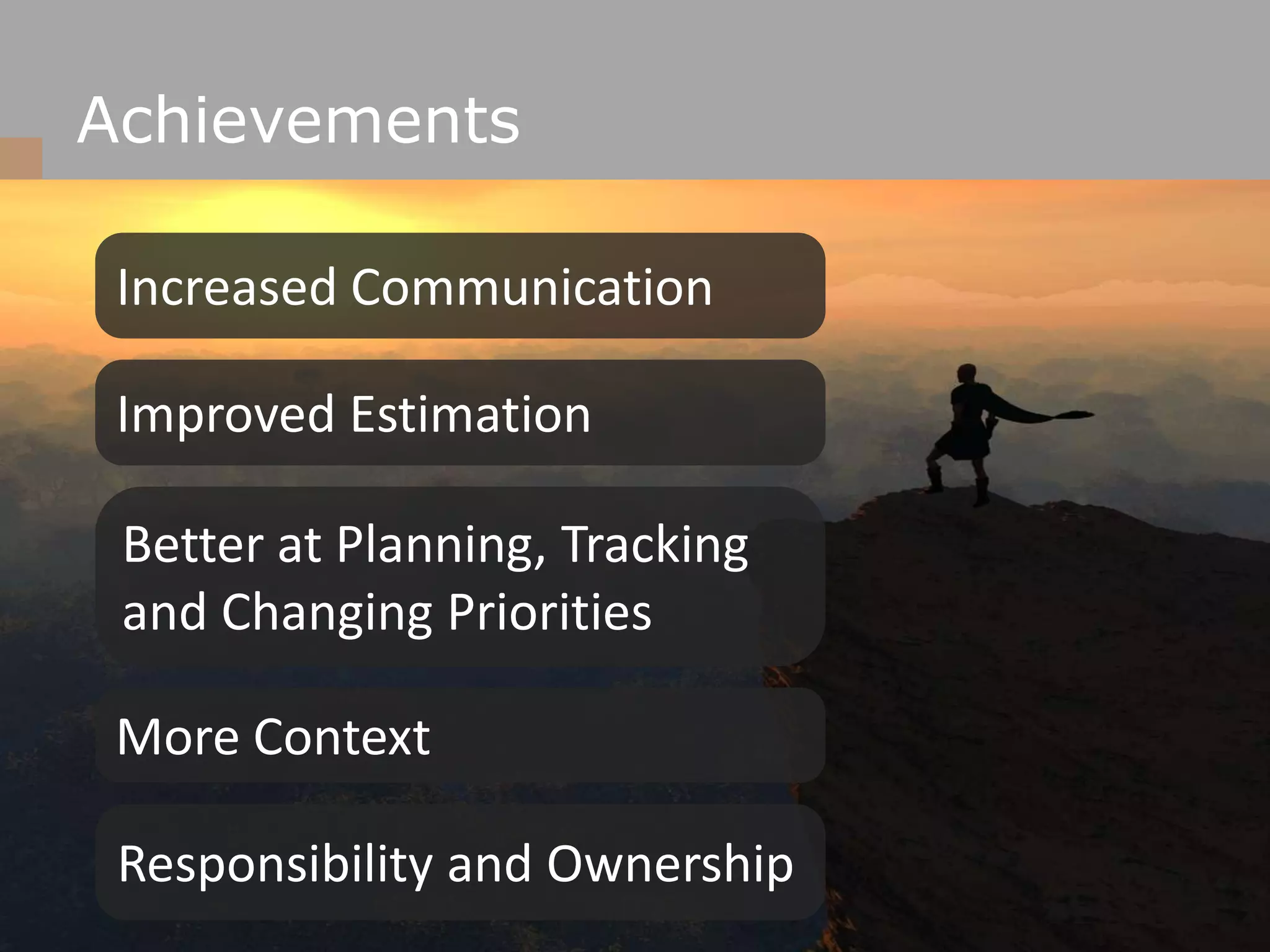 AchievementsIncreased CommunicationImproved EstimationBetter at Planning, Tracking and Changing PrioritiesMore ContextResponsibility and Ownership