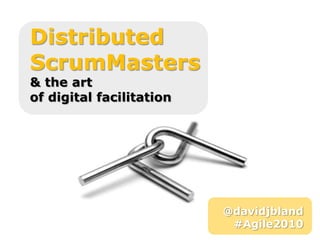 Distributed  ScrumMasters & the art  of digital facilitation @davidjbland #Agile2010 