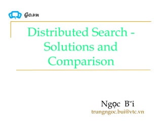 Distributed Search - Solutions and Comparison Ngọc  Bùi [email_address] 