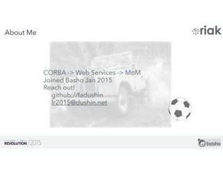 3
About Me
CORBA -> Web Services -> MoM
Joined Basho Jan 2015
Reach out!
github://fadushin
lr2015@dushin.net
 