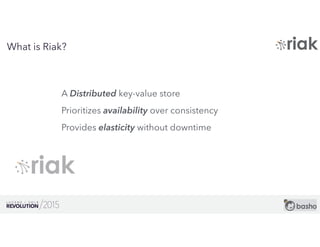 5
What is Riak?
A Distributed key-value store
Prioritizes availability over consistency
Provides elasticity without downtime
 