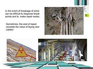 In the event of breakage of wires
can be difficult to diagnose break
points and to make repair works.
Sometimes, the cost of repair
exceeds the value of laying new
cables!

 