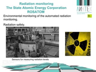 Radiation monitoring
The State Atomic Energy Corporation
ROSATOM
Environmental monitoring of the automated radiation
monitoring.
Radiation safety.

Sensors for measuring radiation levels

 