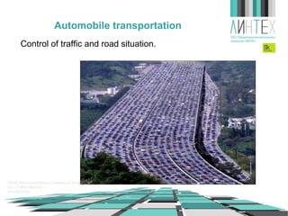 Automobile transportation
Control of traffic and road situation.

 