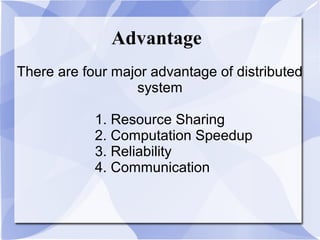 Advantage
There are four major advantage of distributed
system
1. Resource Sharing
2. Computation Speedup
3. Reliability
4. Communication
 