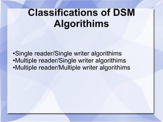 Classifications of DSM
Algorithims
●Single reader/Single writer algorithims
●Multiple reader/Single writer algorithims
●Multiple reader/Multiple writer algorithims
 