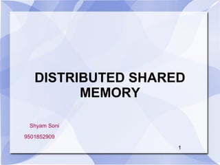 DISTRIBUTED SHARED
MEMORY
1
Shyam Soni
9501852909
 