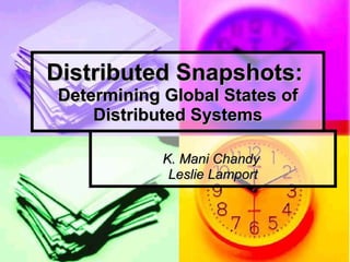 Distributed Snapshots:  Determining Global States of Distributed Systems K. Mani Chandy  Leslie Lamport 