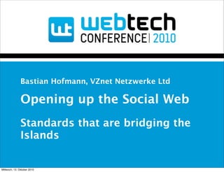 Bastian Hofmann, VZnet Netzwerke Ltd

               Opening up the Social Web
               Standards that are bridging the
               Islands


Mittwoch, 13. Oktober 2010
 