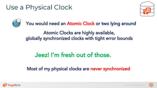 49© 2019 All rights reserved.
Use a Physical Clock
tablet 1’
You would need an Atomic Clock or two lying around
Atomic Clocks are highly available,
globally synchronized clocks with tight error bounds
Most of my physical clocks are never synchronized
Jeez! I’m fresh out of those.
 