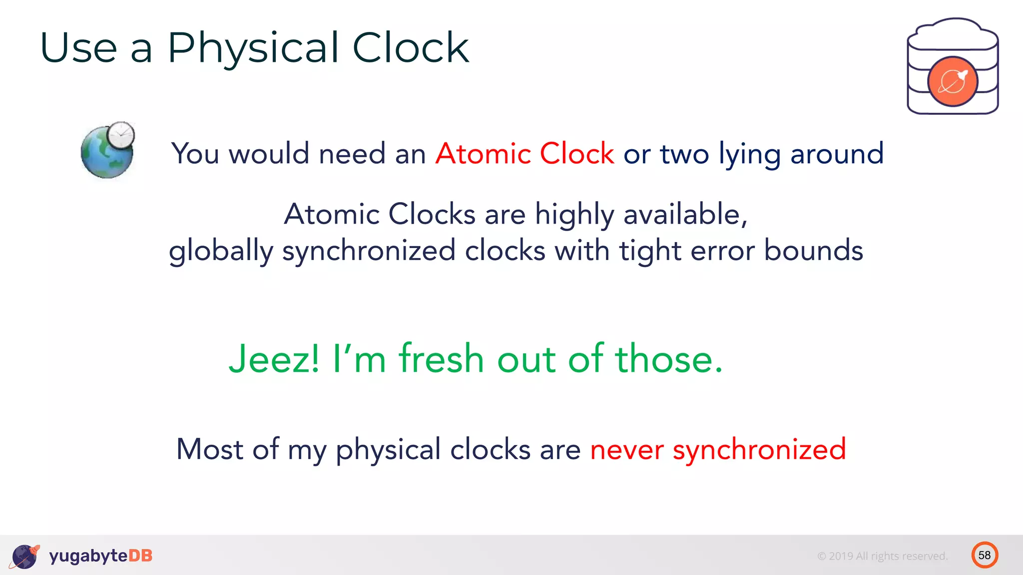 58© 2019 All rights reserved. Use a Physical Clock tablet 1’ You would need an Atomic Clock or two lying around Atomic Clocks are highly available, globally synchronized clocks with tight error bounds Most of my physical clocks are never synchronized Jeez! I’m fresh out of those. 
