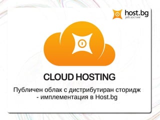 Публичен облак с дистрибутиран сторидж
- имплементация в Host.bg
 