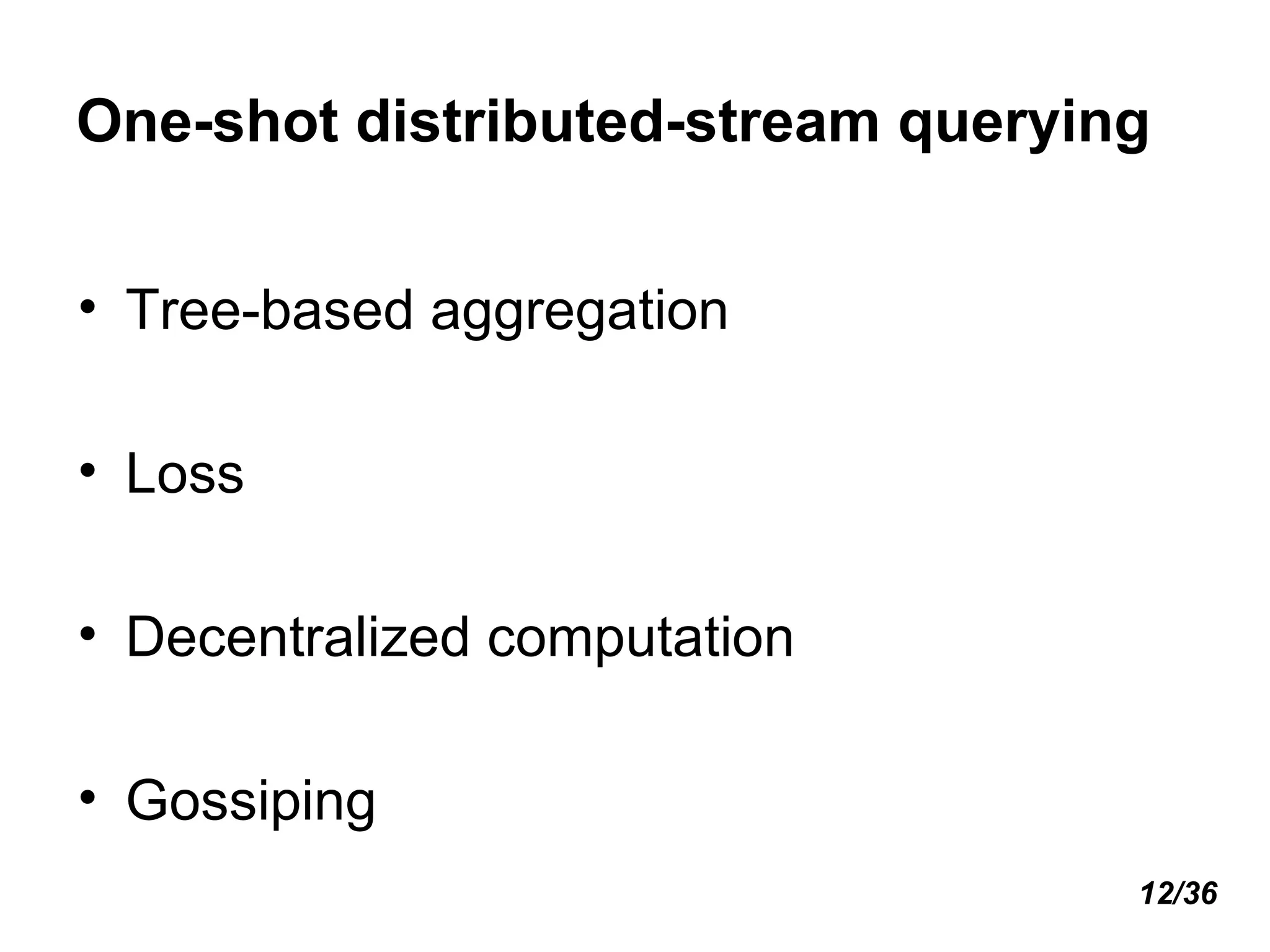 One-shot distributed-stream querying Tree-based aggregation Loss Decentralized computation  Gossiping 12/36 