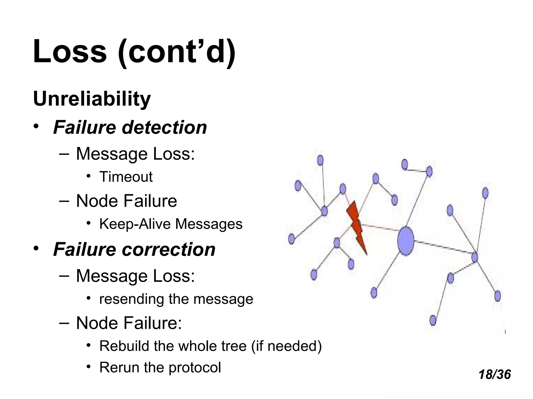 Loss (cont’d) Unreliability Failure detection Message Loss: Timeout Node Failure Keep-Alive Messages  Failure correction Message Loss:  resending the message Node Failure:  Rebuild the whole tree (if needed) Rerun the protocol  18/36 