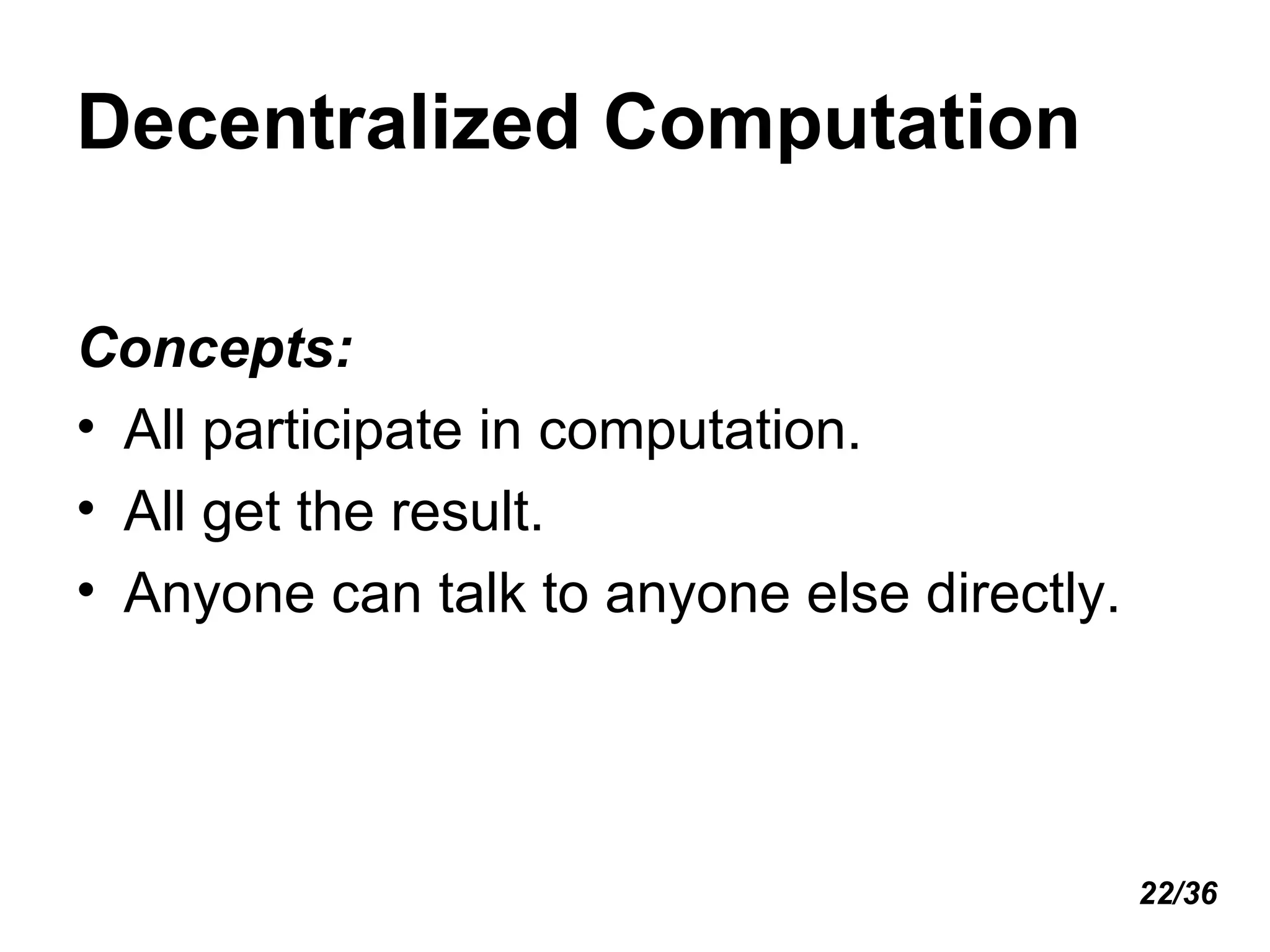 Decentralized Computation  Concepts: All participate in computation. All get the result. Anyone can talk to anyone else directly. 22/36 