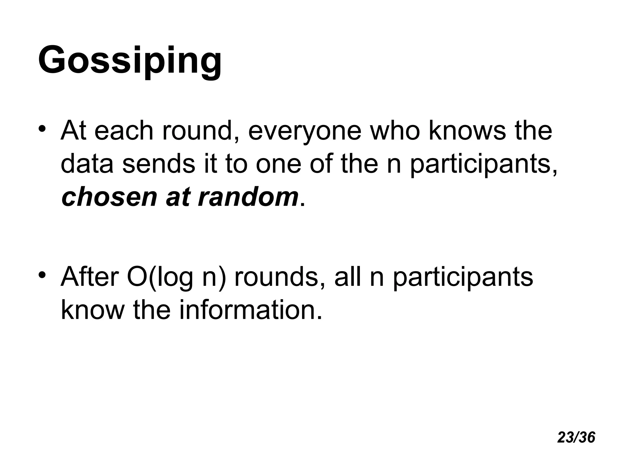 Gossiping At each round, everyone who knows the data sends it to one of the n participants,  chosen at random . After O(log n) rounds, all n participants know the information. 23/36 