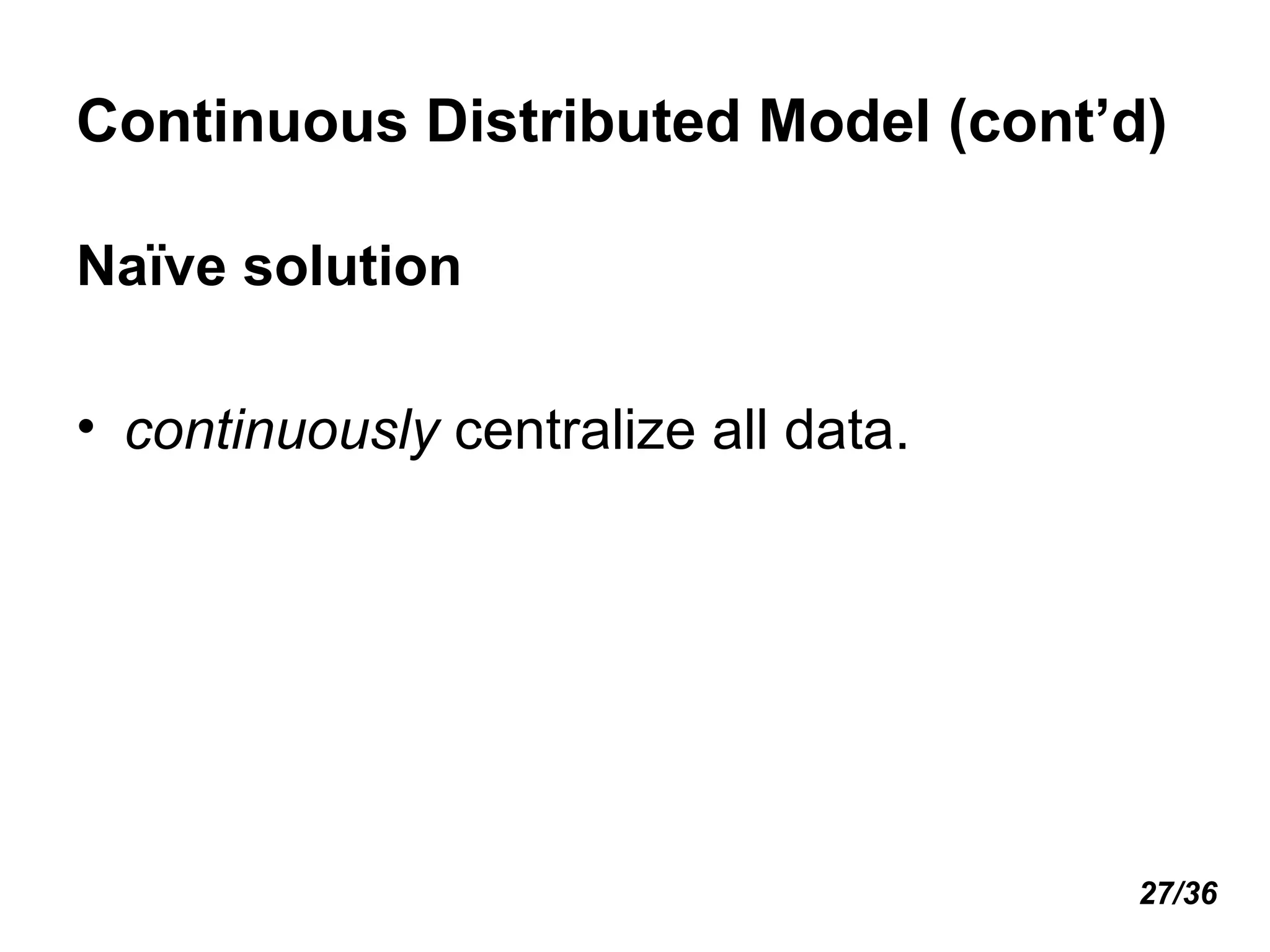 Continuous Distributed Model (cont’d) Naïve solution continuously  centralize all data. 27/36 