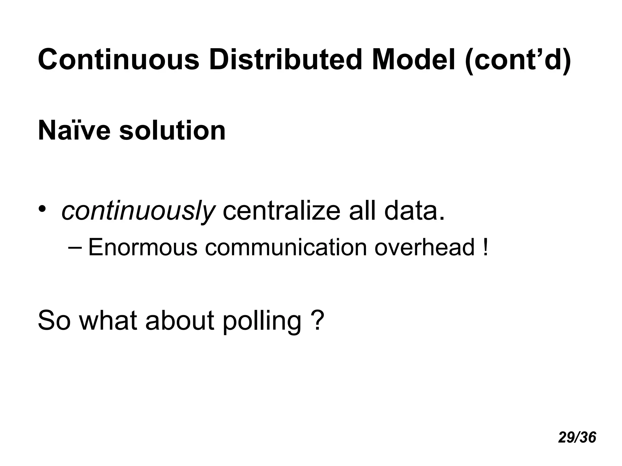 Continuous Distributed Model (cont’d) Naïve solution continuously  centralize all data. Enormous communication overhead ! So what about polling ? 29/36 