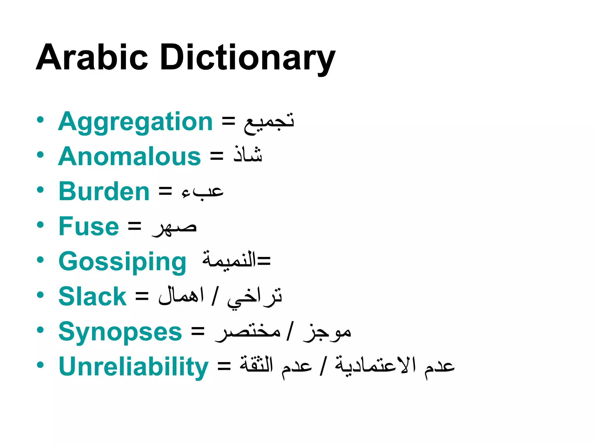 Arabic Dictionary Aggregation  =  تجميع Anomalous  =  شاذ Burden  =  عبء Fuse  =  صهر Gossiping   النميمة  =  Slack  =  تراخي  /  اهمال Synopses  =  موجز  /  مختصر Unreliability   =  عدم الاعتمادية  /  عدم الثقة 
