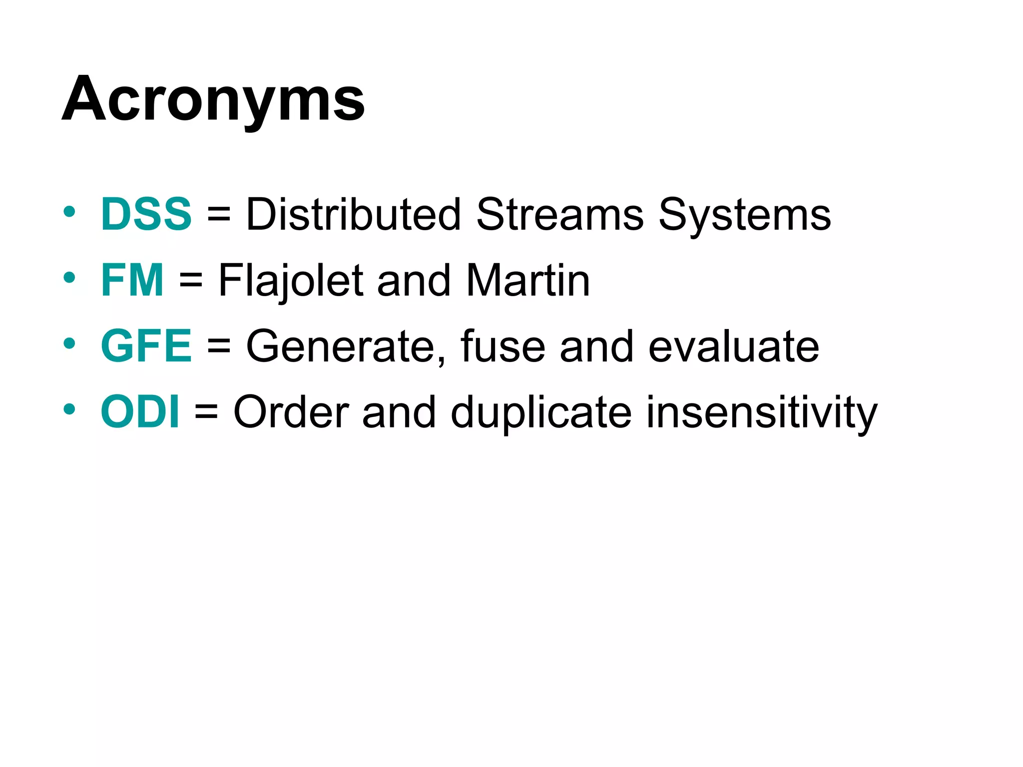 Acronyms DSS  = Distributed Streams Systems FM  = Flajolet and Martin GFE  = Generate, fuse and evaluate ODI  = Order and duplicate insensitivity  