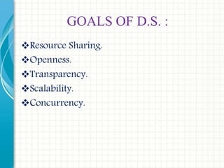 GOALS OF D.S. :
Resource Sharing.
Openness.
Transparency.
Scalability.
Concurrency.
 