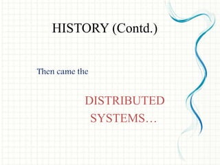 Then came the
DISTRIBUTED
SYSTEMS…
HISTORY (Contd.)
 