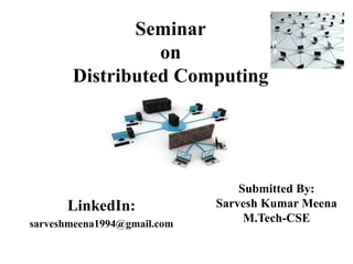 Seminar
on
Distributed Computing
LinkedIn:
sarveshmeena1994@gmail.com
Submitted By:
Sarvesh Kumar Meena
M.Tech-CSE
 