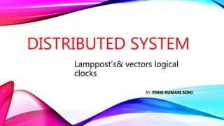 DISTRIBUTED SYSTEM
Lamppost’s& vectors logical
clocks
BY-PINKI KUMARI SONI
 