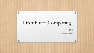 Distributed Computing
BY :
Megha Yadav
 