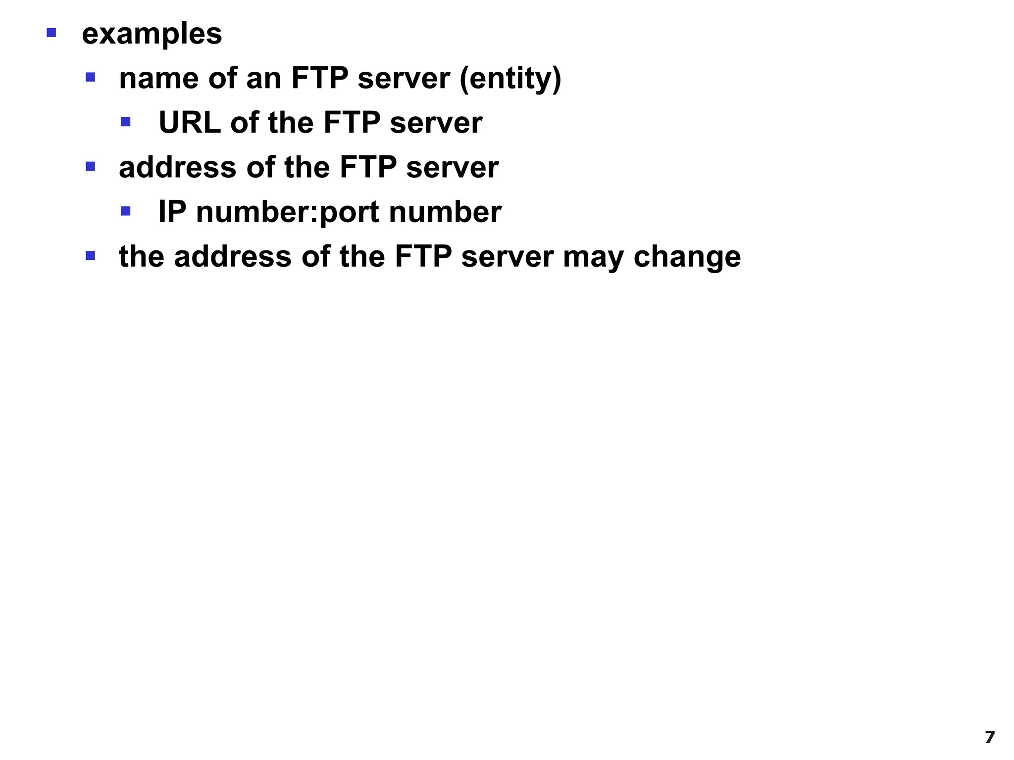 7
▪ examples
▪ name of an FTP server (entity)
▪ URL of the FTP server
▪ address of the FTP server
▪ IP number:port number
▪ the address of the FTP server may change
 