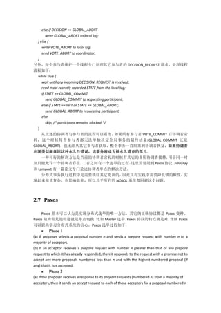 else if DECISION == GLOBAL_ABORT
write GLOBAL_ABORT to local log;
} else {
write VOTE_ABORT to local log;
send VOTE_ABORT to coordinator;
}
另外，每个参与者维护一个线程专门处理其它参与者的 DECISION_REQUEST 请求，处理线程
流程如下：
while true {
wait until any incoming DECISION_REQUEST is received;
read most recently recorded STATE from the local log;
if STATE == GLOBAL_COMMIT
send GLOBAL_COMMIT to requesting participant;
else if STATE == INIT or STATE == GLOBAL_ABORT;
send GLOBAL_ABORT to requesting participant;
else
skip; /* participant remains blocked */
}
从上述的协调者与参与者的流程可以看出，如果所有参与者 VOTE_COMMIT 后协调者宕
机，这个时候每个参与者都无法单独决定全局事务的最终结果(GLOBAL_COMMIT 还是
GLOBAL_ABORT)，也无法从其它参与者获取，整个事务一直阻塞到协调者恢复；如果协调者
出现类似磁盘坏这种永久性错误，该事务将成为被永久遗弃的孤儿。
一种可行的解决方法是当前的协调者宕机的时候有其它的备用协调者接替，用于同一时
刻只能允许一个协调者存在，二者之间有一个选举的过程，这里需要用到 Paxos协议。Jim Gray
和 Lamport 有一篇论文专门论述协调者单点的解决方法。
分布式事务执行过程中是需要锁住其它更新的，因此工程实践中需要降低锁的粒度，实
现起来极其复杂，也影响效率，所以几乎所有的 NOSQL 系统都回避这个问题。
2.7 Paxos
Paxos 基本可以认为是实现分布式选举的唯一方法，其它的正确协议都是 Paxos 变种。
Paxos 最为常见的用途就是单点切换，比如 Master 选举。Paxos 协议的特点就是难，理解 Paxos
可以提高学习分布式系统的信心。Paxos 选举过程如下：
 Phase 1
(a) A proposer selects a proposal number n and sends a prepare request with number n to a
majority of acceptors.
(b) If an acceptor receives a prepare request with number n greater than that of any prepare
request to which it has already responded, then it responds to the request with a promise not to
accept any more proposals numbered less than n and with the highest-numbered proposal (if
any) that it has accepted.
 Phase 2
(a) If the proposer receives a response to its prepare requests (numbered n) from a majority of
acceptors, then it sends an accept request to each of those acceptors for a proposal numbered n
 