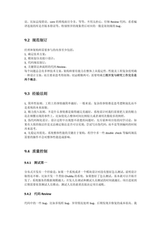 误，比如总线错误，core 的堆栈面目全非，等等，不用太担心，仔细 Review 代码，看看编
译连接的库是否版本错误等，特别怪异的现象背后对应的一般是很初级的 bug。
9.2 规范制订
经理和架构师需要参与的内容至少包括：
1, 确定技术方案；
2, 模块划分及接口设计；
3, 代码规范制订；
4, 关键算法和流程的代码 Review；
每个问题总会有多种技术方案，架构师要有能力在整体上从稳定性、性能及工程复杂度明确
一种设计方案，而且要求思考得很细，切忌模儗两可，需要明确工程开发与研究工作完全是
两个概念。
9.3 经验法则
1, 简单性原则。工程上的事情越简单越好，一般来说，复杂的事情都是思考逻辑混乱而不
是系统的本来面貌。
2, 精力投入原则。不是什么事情都是做得越完美越好，系统设计时我们需要把大量的精力
花在频繁出现的事件上，比如优化占整体时间比例较大或者调用次数较多的例程。
3, 伪代码细化设计。设计过程中出现想不清楚的问题时，先尽量和项目组的同学讨论，如
果有大致的做法但是无法确定做法是否可以实现，尝试写出伪代码，而不是等到编码的时候
再来思考。
4, 先稳定再优化。系统整体性能的关键在于架构，程序中多一些 double check 等编码规范
需要的操作不会对整体性能造成影响。
9.4 质量控制
9.4.1 测试第一
分布式开发有一个经验是：如果一个系统或者一个模块设计时没有想好怎么测试，说明设计
做得还不够。比如开发一个类似 Chubby 的系统，如果想好了怎么测试，基本就可以开始开
发了。系统服务的数据规模越大，开发人员调试和测试人员测试的时间就越长。项目进展到
后期需要依靠测试人员推动，测试人员的素质直接决定项目成败。
9.4.2 代码 Review
代码中的一些 bug，比如多线程 bug，异常情况处理 bug，后期发现并修复的成本很高。我
 