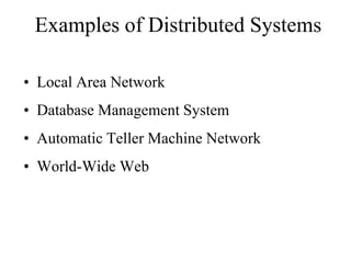 Examples of Distributed Systems
• Local Area Network
• Database Management System
• Automatic Teller Machine Network
• World-Wide Web
 
