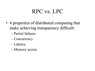 RPC vs. LPC
• 4 properties of distributed computing that
make achieving transparency difficult:
– Partial failures
– Concurrency
– Latency
– Memory access
 