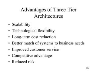 Advantages of Three-Tier
Architectures
• Scalability
• Technological flexibility
• Long-term cost reduction
• Better match of systems to business needs
• Improved customer service
• Competitive advantage
• Reduced risk
226
 