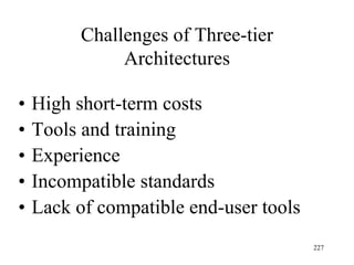 Challenges of Three-tier
Architectures
• High short-term costs
• Tools and training
• Experience
• Incompatible standards
• Lack of compatible end-user tools
227
 