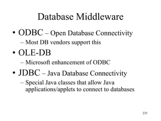 Database Middleware
• ODBC – Open Database Connectivity
– Most DB vendors support this
• OLE-DB
– Microsoft enhancement of ODBC
• JDBC – Java Database Connectivity
– Special Java classes that allow Java
applications/applets to connect to databases
235
 
