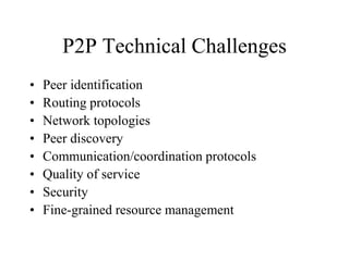 P2P Technical Challenges
• Peer identification
• Routing protocols
• Network topologies
• Peer discovery
• Communication/coordination protocols
• Quality of service
• Security
• Fine-grained resource management
 