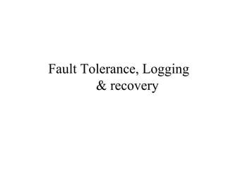Fault Tolerance, Logging
& recovery
 