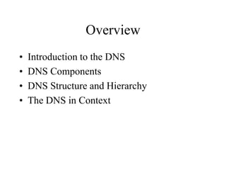 Overview
• Introduction to the DNS
• DNS Components
• DNS Structure and Hierarchy
• The DNS in Context
 