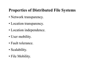 Properties of Distributed File Systems
• Network transparency.
• Location transparency.
• Location independence.
• User mobility.
• Fault tolerance.
• Scalability.
• File Mobility.
 