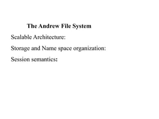 The Andrew File System
Scalable Architecture:
Storage and Name space organization:
Session semantics:
 
